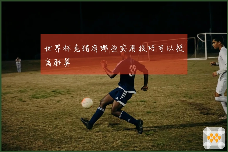 世界杯竞猜有哪些实用技巧可以提高胜算