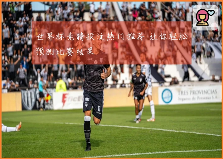 世界杯竞猜投注热门推荐 让你轻松预测比赛结果