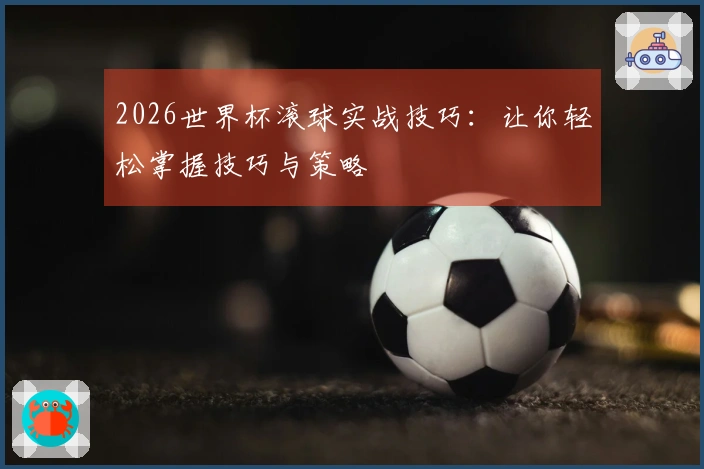 2026世界杯滚球实战技巧：让你轻松掌握技巧与策略