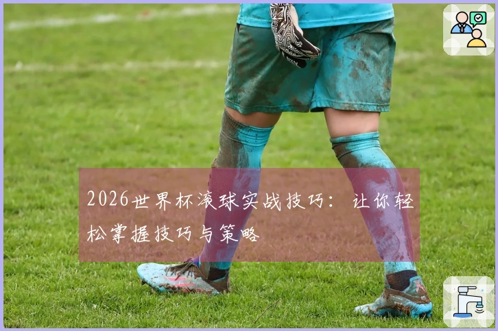 2026世界杯滚球实战技巧：让你轻松掌握技巧与策略