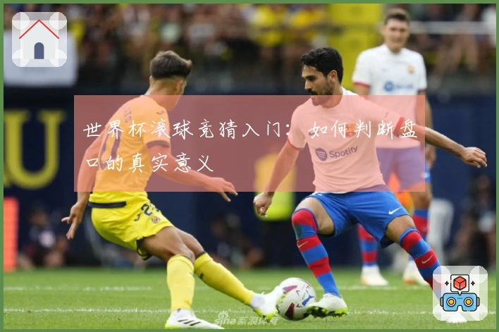 世界杯滚球竞猜入门：如何判断盘口的真实意义